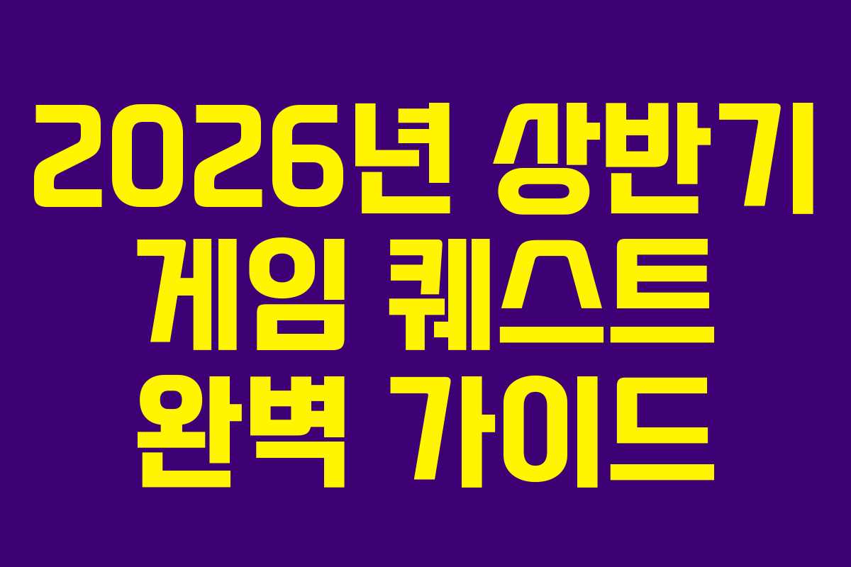2026년 상반기 게임 퀘스트 완벽 가이드