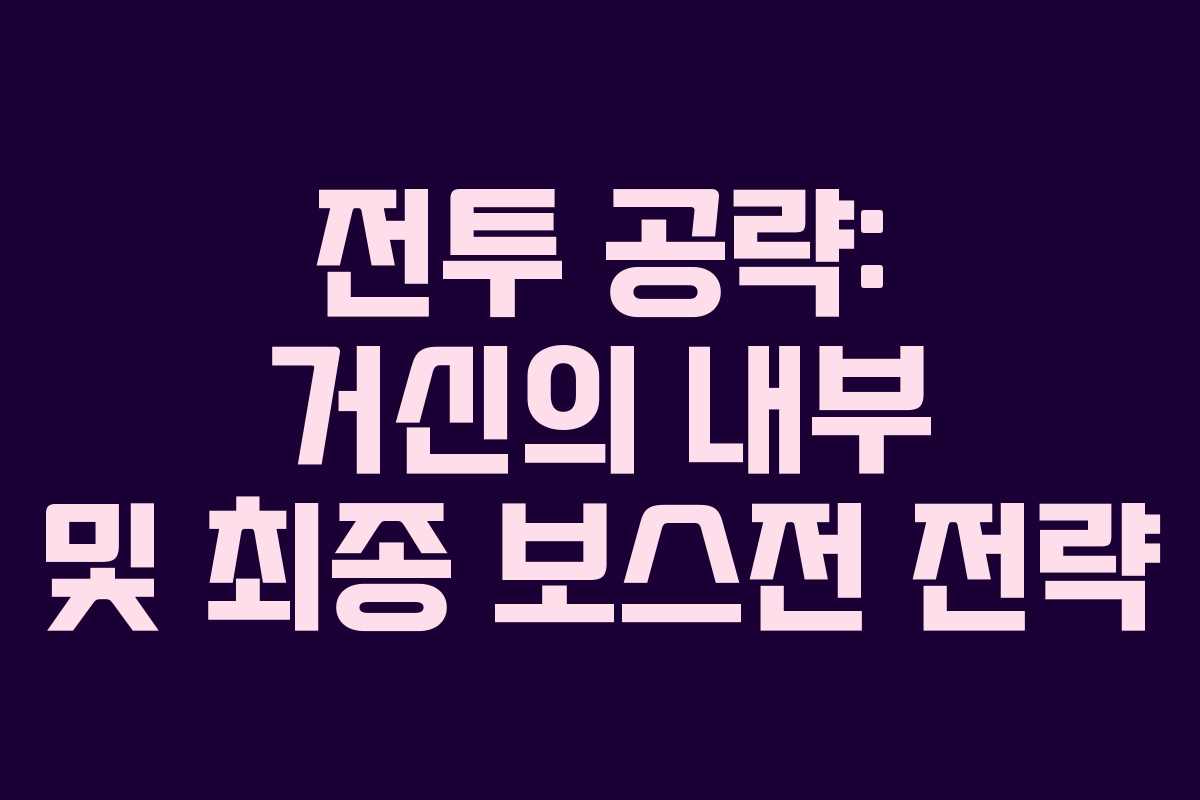 전투 공략: 거신의 내부 및 최종 보스전 전략