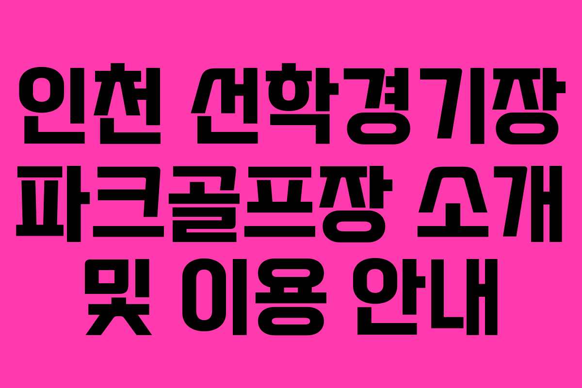 인천 선학경기장 파크골프장 소개 및 이용 안내