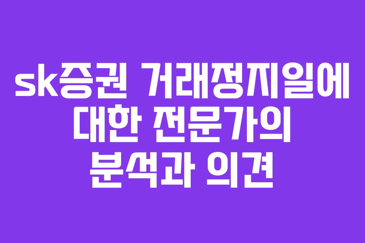 sk증권 거래정지일에 대한 전문가의 분석과 의견 sk증권 거래정지일에 대한 전문가의 분석과 의견