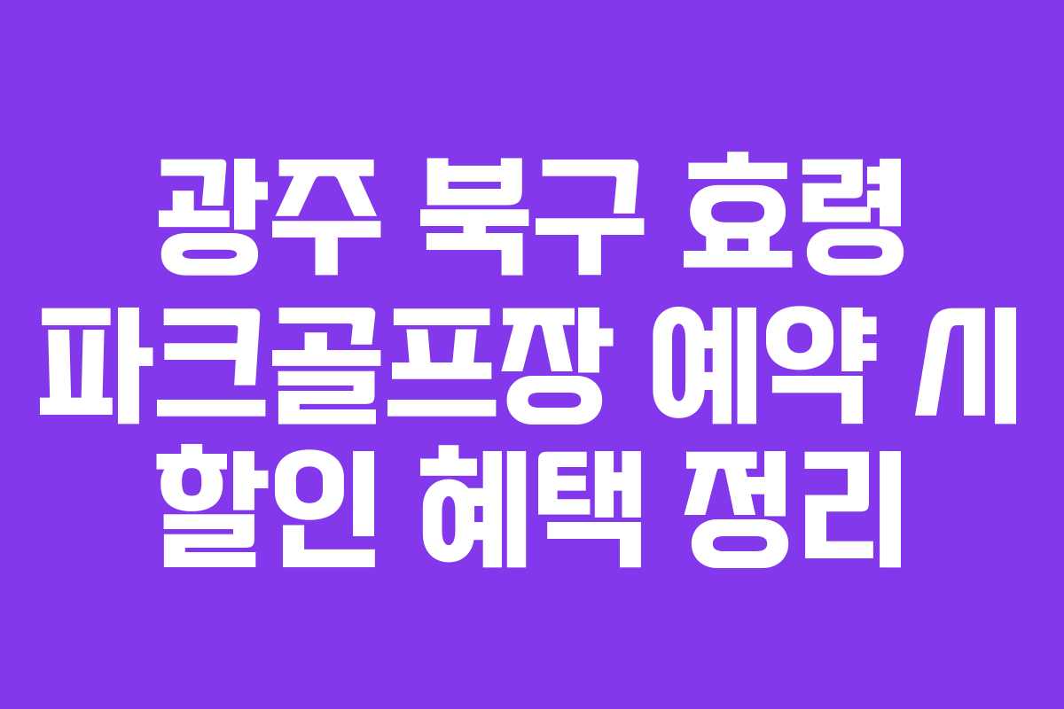 광주 북구 효령 파크골프장 예약 시 할인 혜택 정리 광주 북구 효령 파크골프장 예약 시 할인 혜택 정리