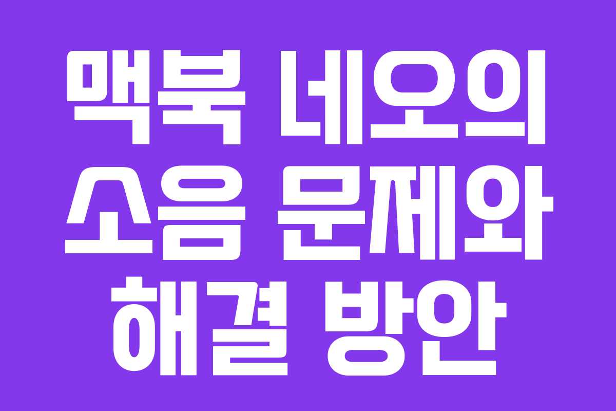 맥북 네오의 소음 문제와 해결 방안
