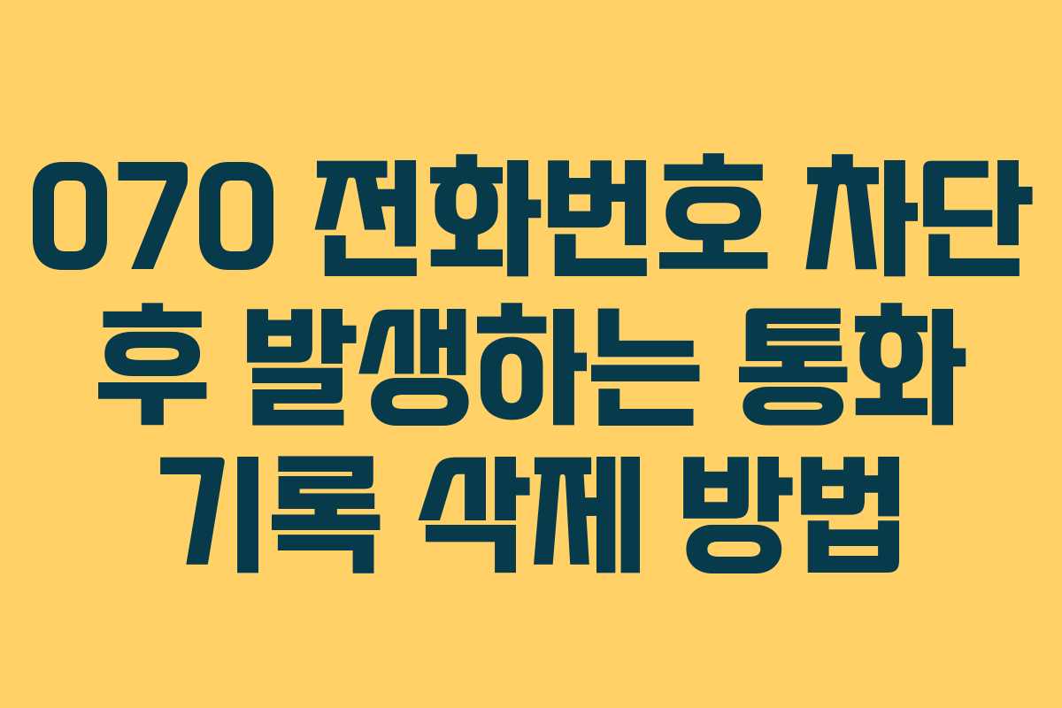 070 전화번호 차단 후 발생하는 통화 기록 삭제 방법