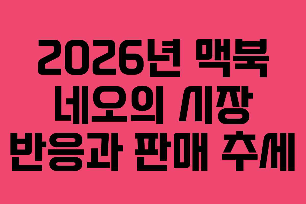 2026년 맥북 네오의 시장 반응과 판매 추세