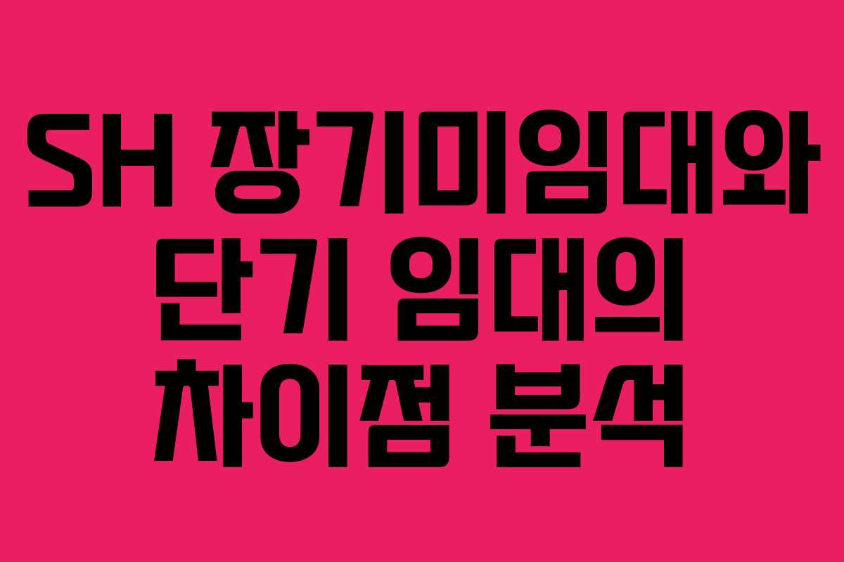 SH 장기미임대와 단기 임대의 차이점 분석