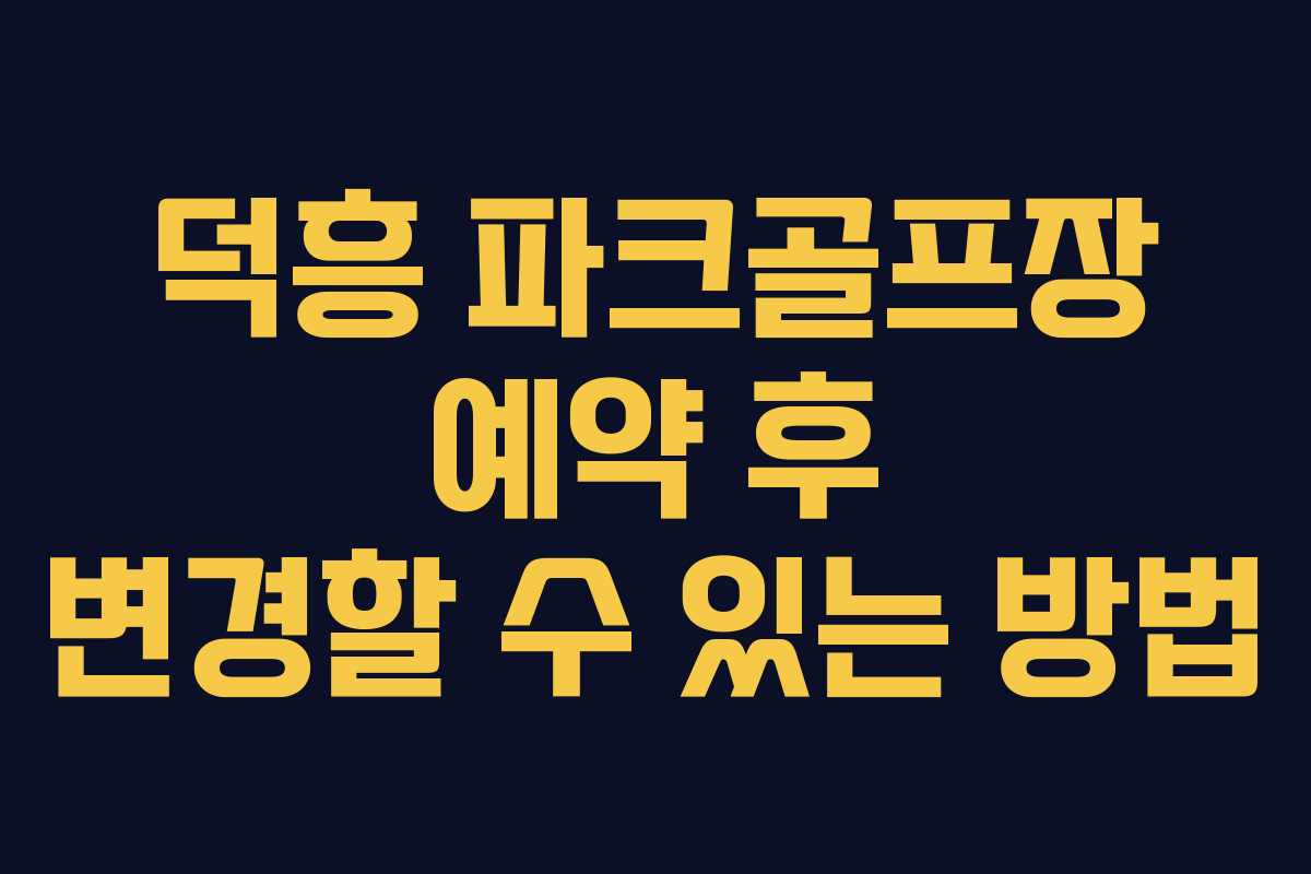 덕흥 파크골프장 예약 후 변경할 수 있는 방법
