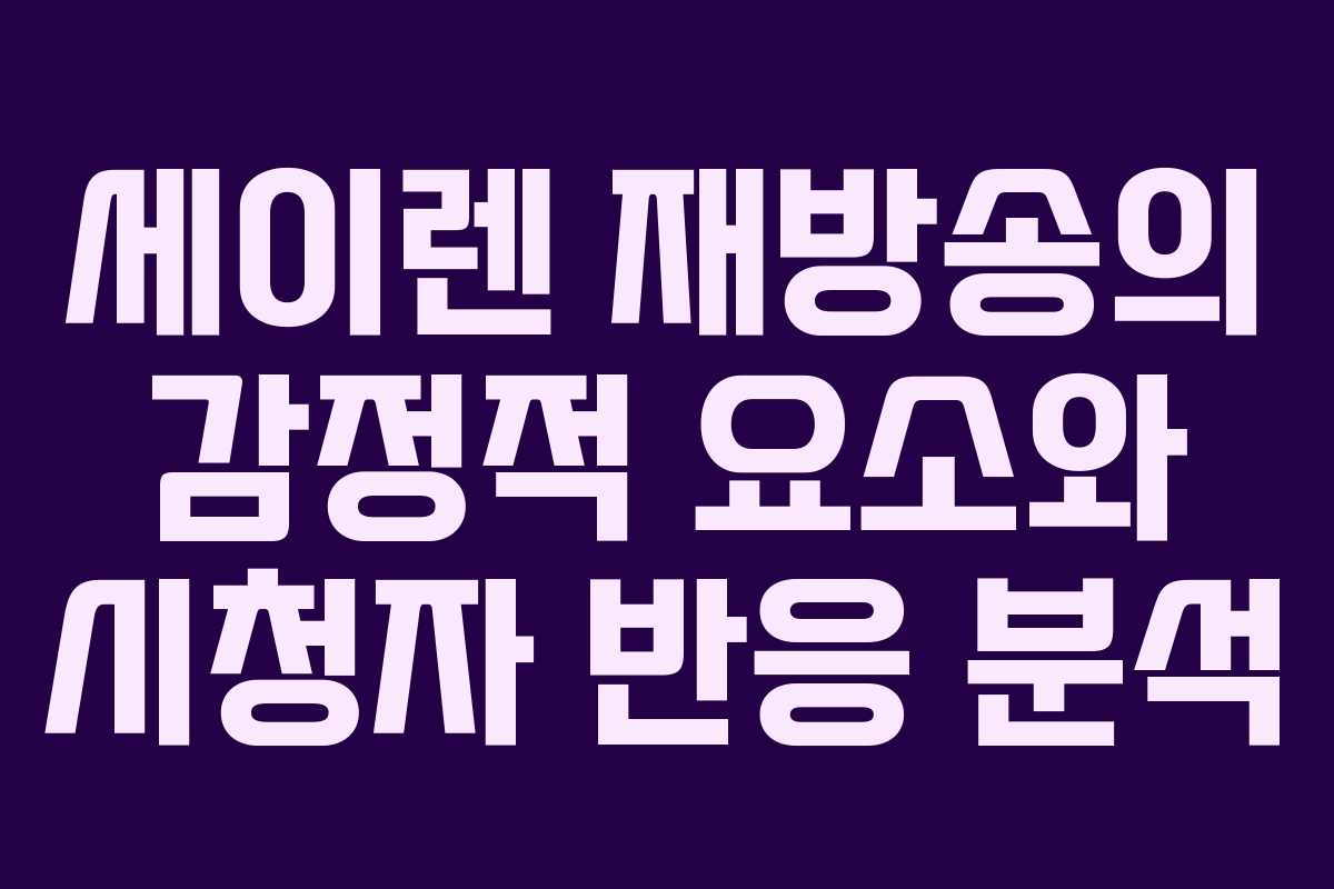 세이렌 재방송의 감정적 요소와 시청자 반응 분석