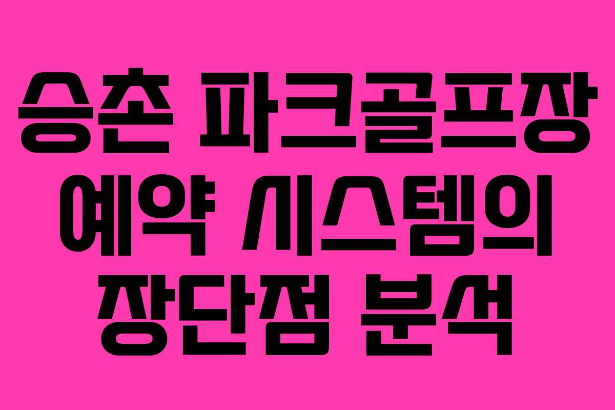 승촌 파크골프장 예약 시스템의 장단점 분석