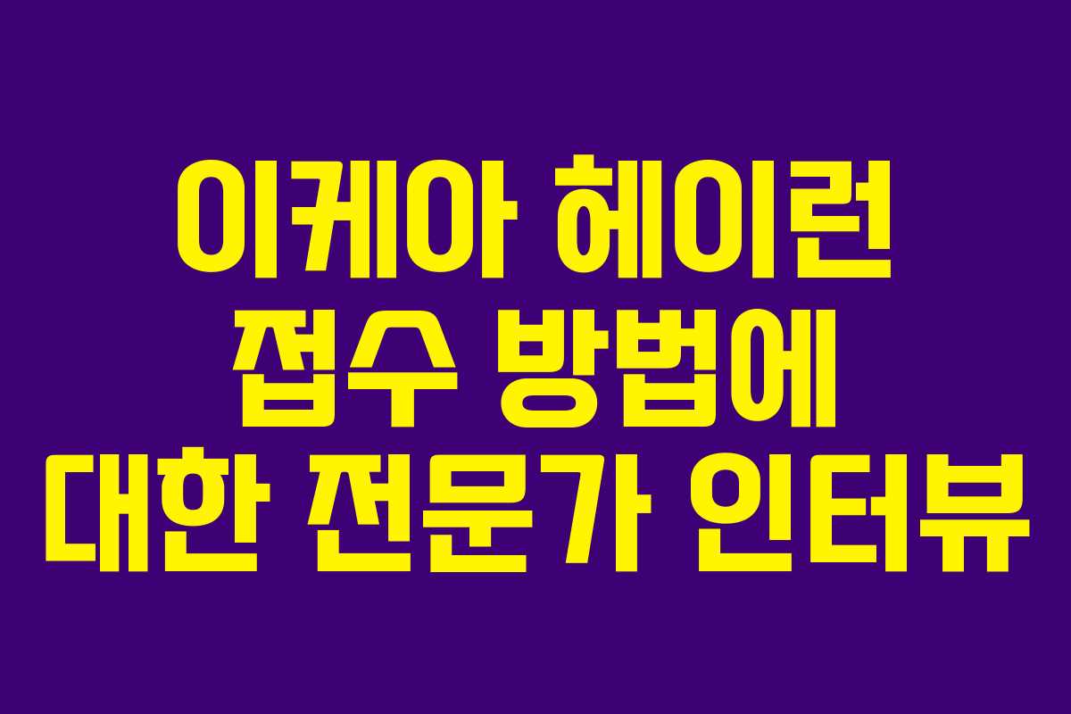 이케아 헤이런 접수 방법에 대한 전문가 인터뷰