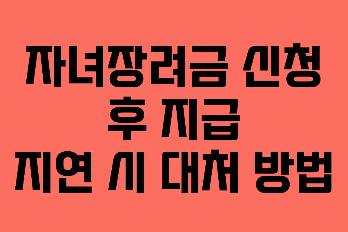 자녀장려금 신청 후 지급 지연 시 대처 방법 자녀장려금 신청 후 지급 지연 시 대처 방법