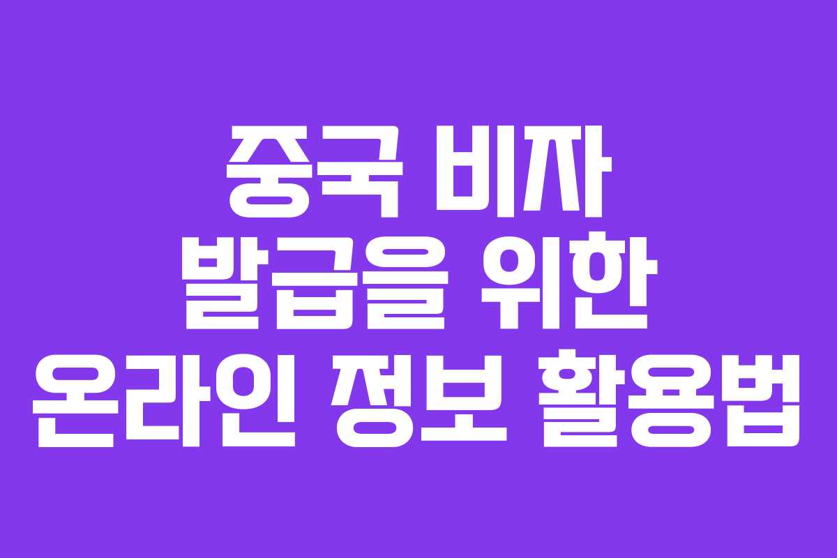 중국 비자 발급을 위한 온라인 정보 활용법
