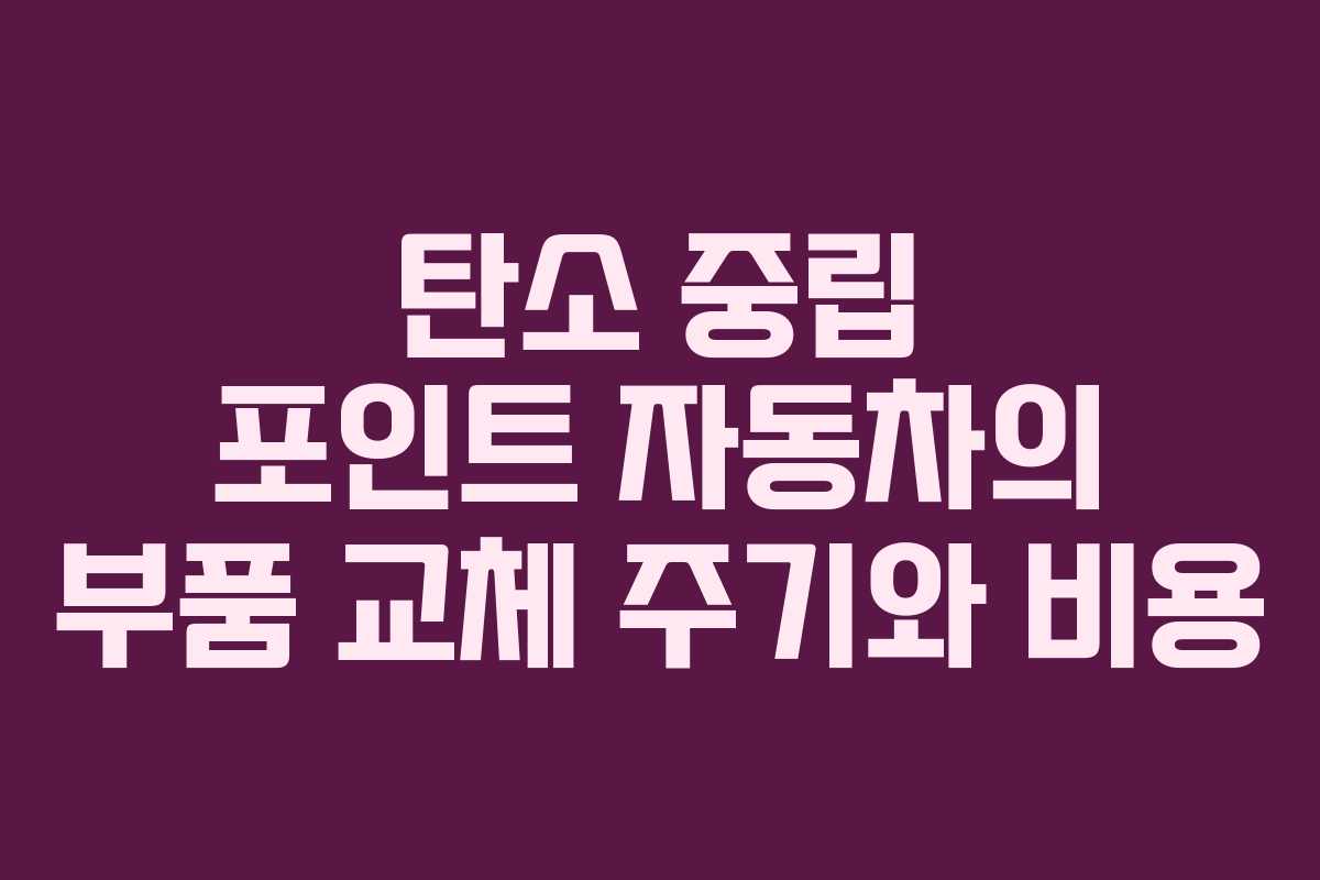 탄소 중립 포인트 자동차의 부품 교체 주기와 비용