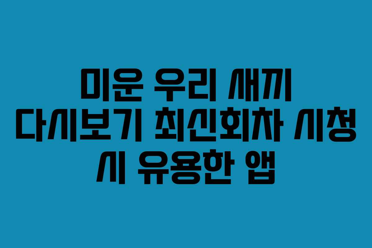 미운 우리 새끼 다시보기 최신회차 시청 시 유용한 앱