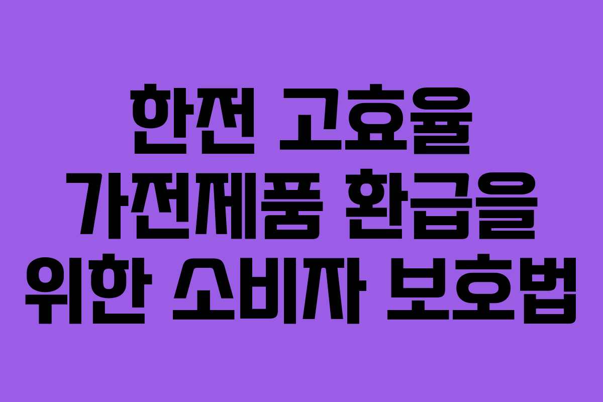 한전 고효율 가전제품 환급을 위한 소비자 보호법