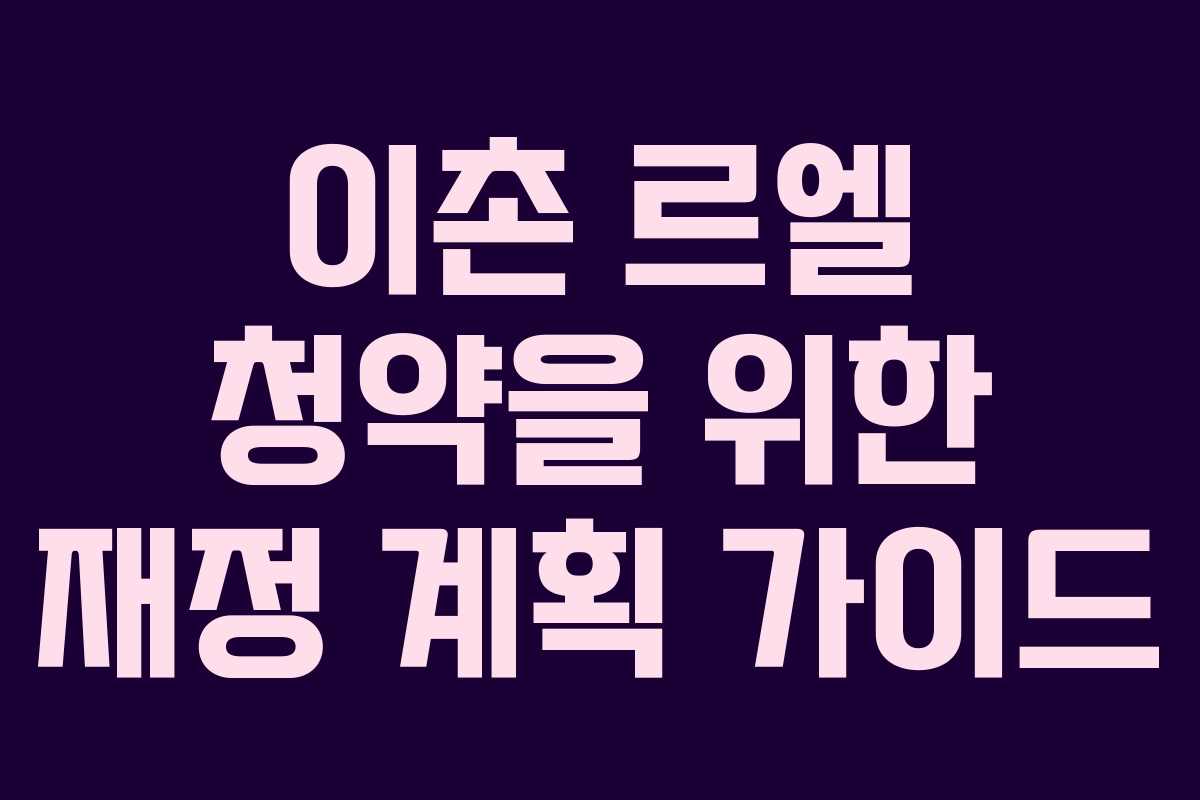 이촌 르엘 청약을 위한 재정 계획 가이드