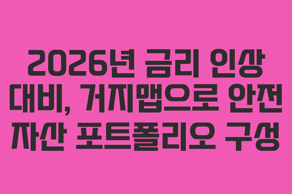 2026년 금리 인상 대비, 거지맵으로 안전 자산 포트폴리오 구성