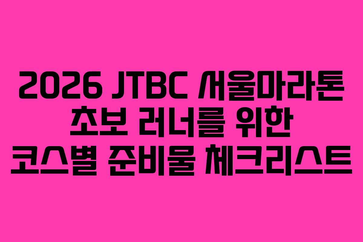 2026 JTBC 서울마라톤 초보 러너를 위한 코스별 준비물 체크리스트
