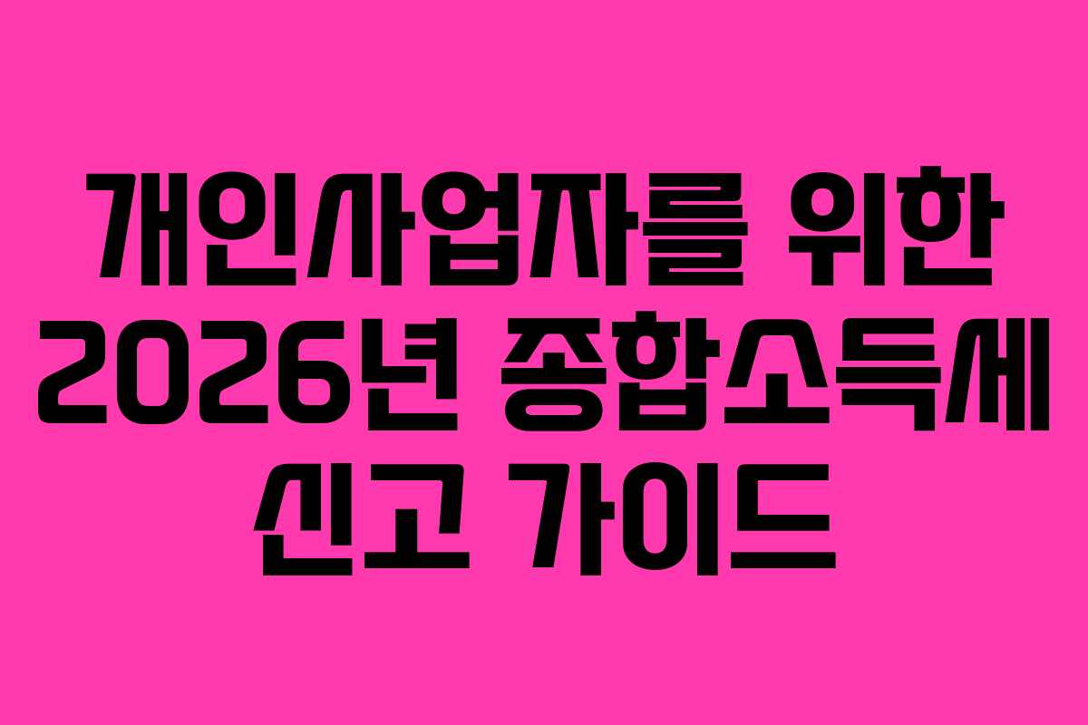 개인사업자를 위한 2026년 종합소득세 신고 가이드