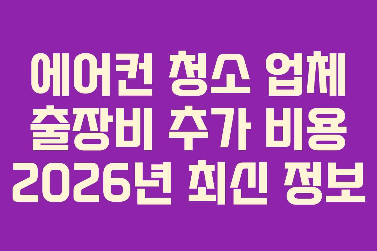 에어컨 청소 업체 출장비 추가 비용 2026년 최신 정보