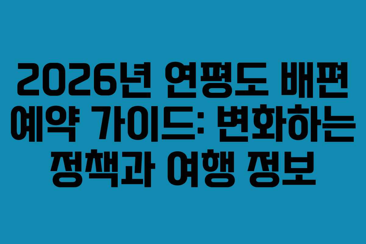 2026년 연평도 배편 예약 가이드: 변화하는 정책과 여행 정보