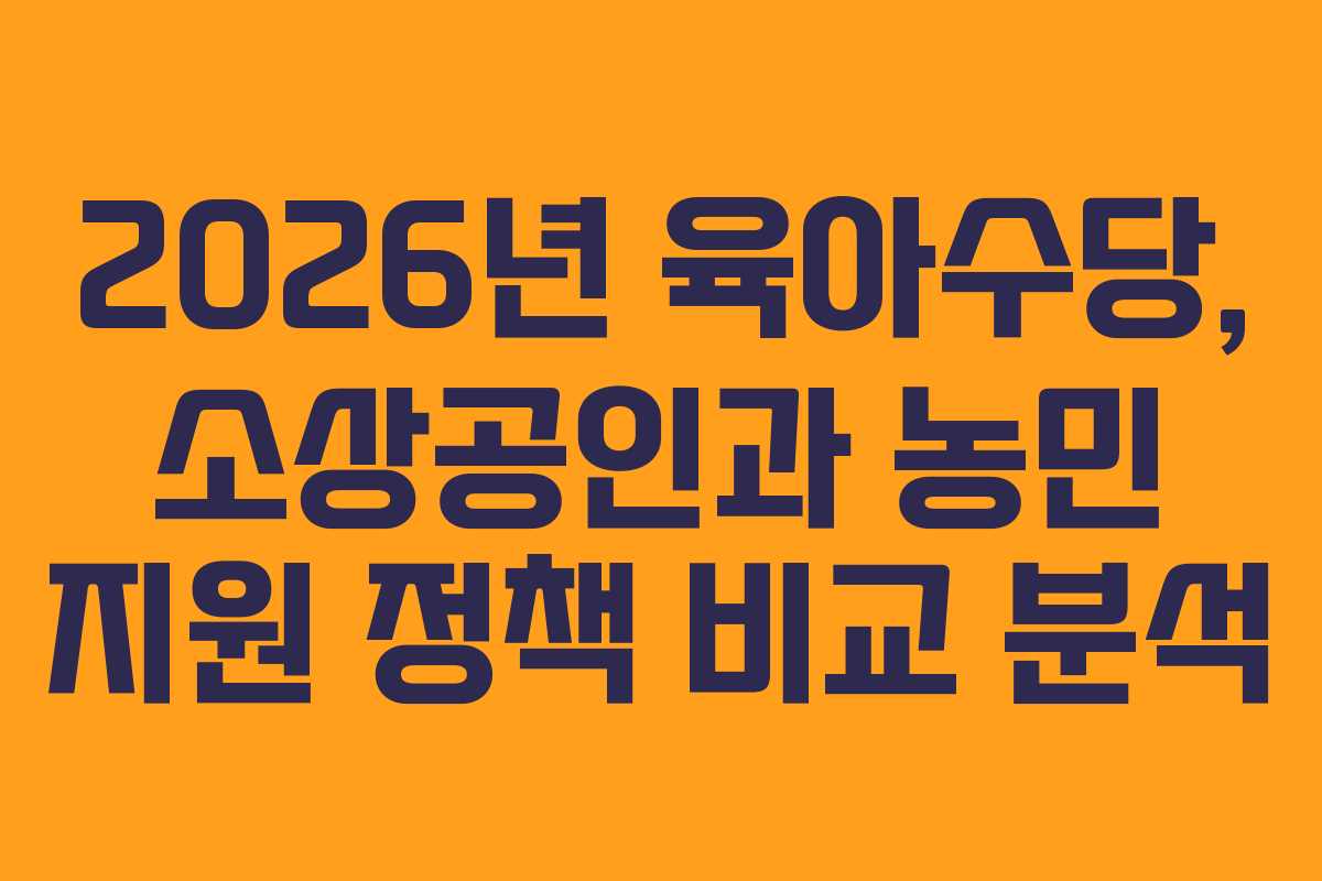 2026년 육아수당, 소상공인과 농민 지원 정책 비교 분석