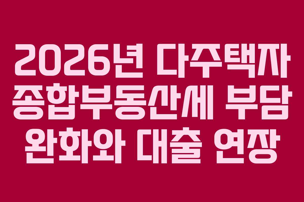 2026년 다주택자 종합부동산세 부담 완화와 대출 연장