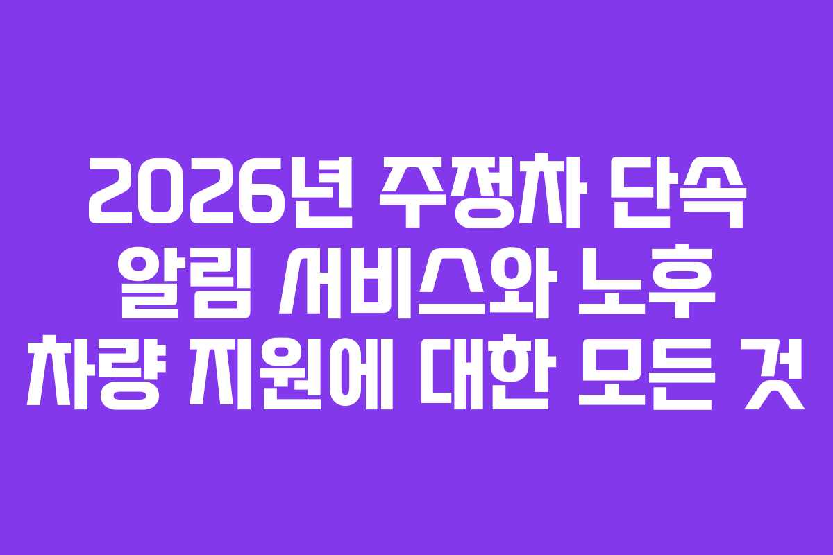 2026년 주정차 단속 알림 서비스와 노후 차량 지원에 대한 모든 것