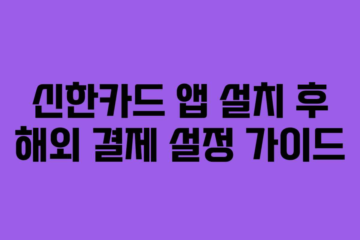 신한카드 앱 설치 후 해외 결제 설정 가이드