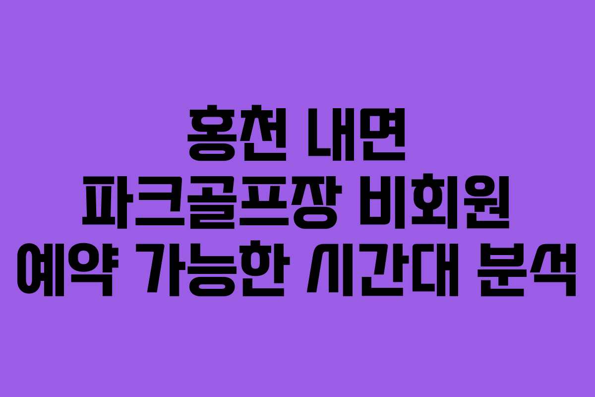 홍천 내면 파크골프장 비회원 예약 가능한 시간대 분석