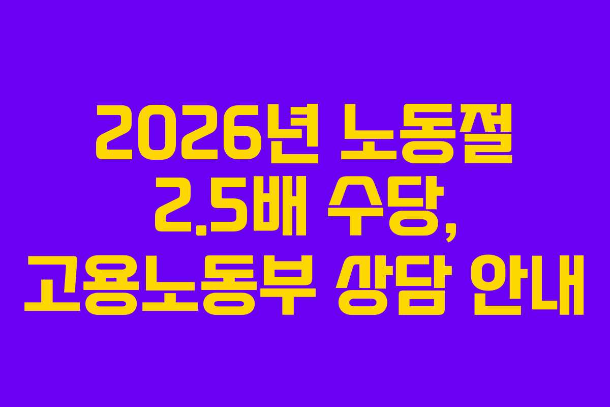 2026년 노동절 2.5배 수당, 고용노동부 상담 안내