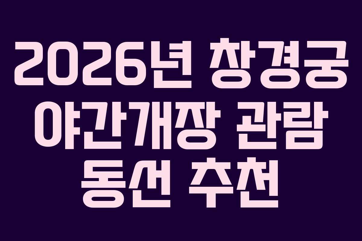 2026년 창경궁 야간개장 관람 동선 추천