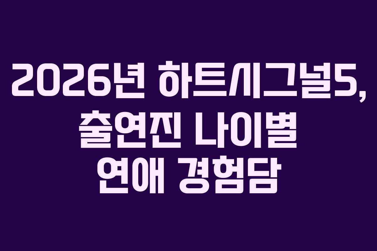 2026년 하트시그널5, 출연진 나이별 연애 경험담