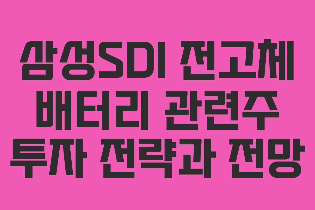 삼성SDI 전고체 배터리 관련주 투자 전략과 전망