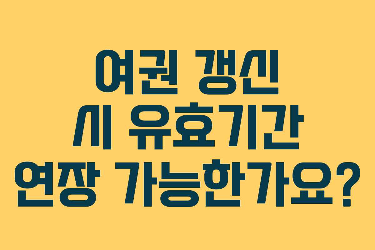 여권 갱신 시 유효기간 연장 가능한가요?