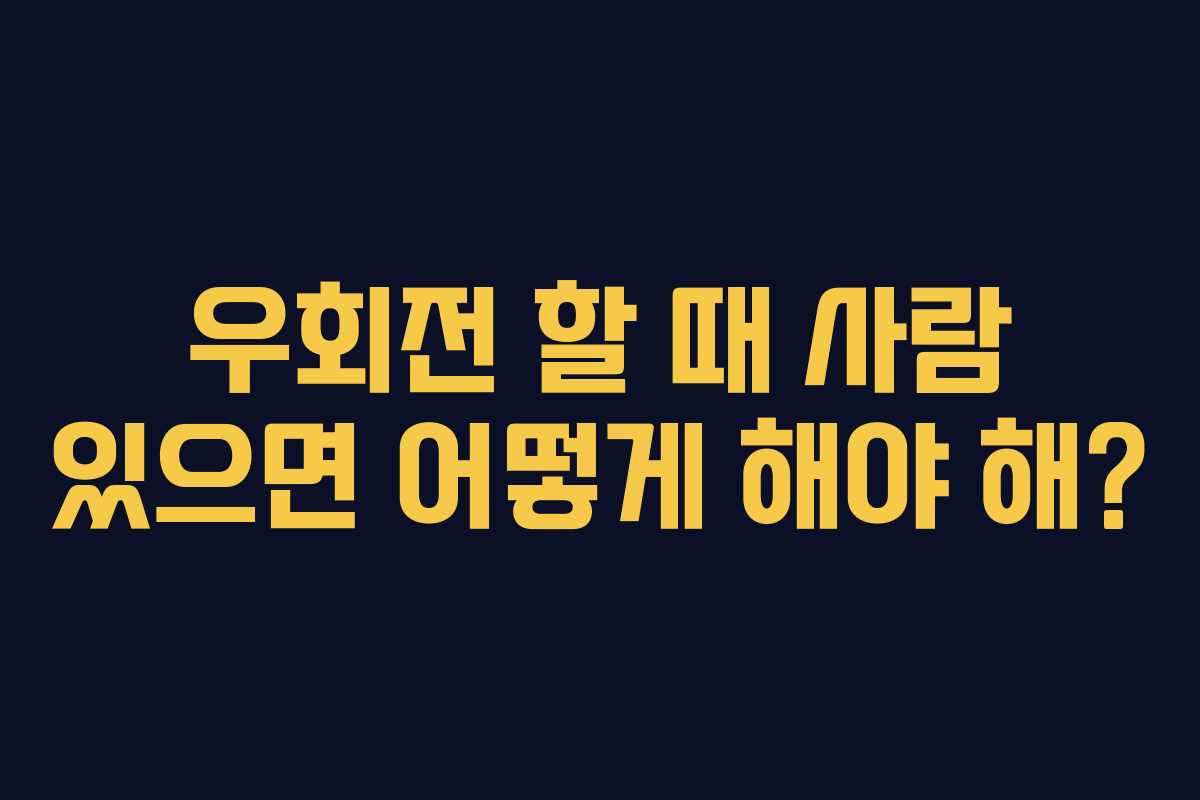 우회전 할 때 사람 있으면 어떻게 해야 해?