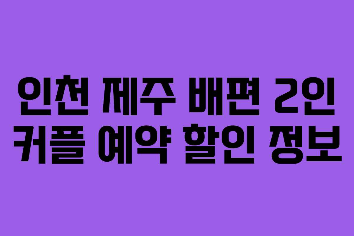 인천 제주 배편 2인 커플 예약 할인 정보
