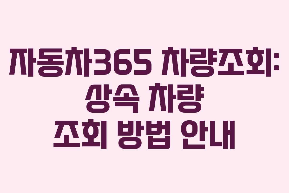 자동차365 차량조회: 상속 차량 조회 방법 안내