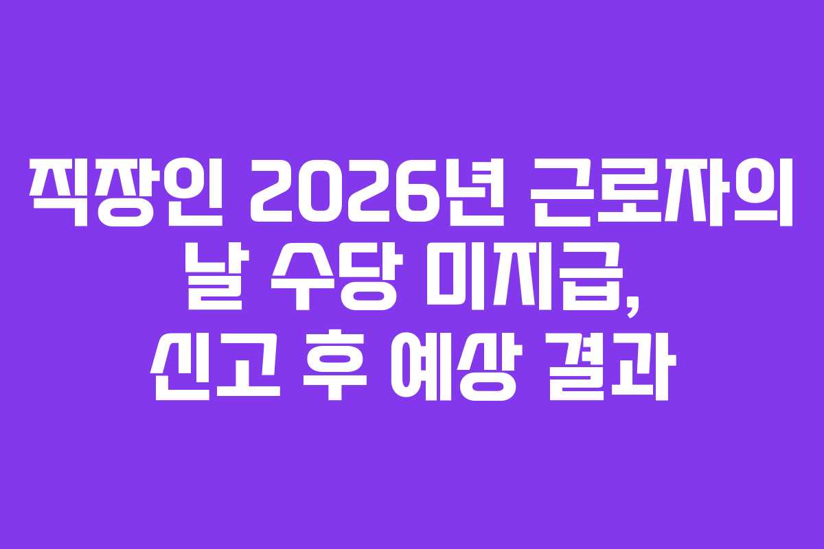 직장인 2026년 근로자의 날 수당 미지급, 신고 후 예상 결과