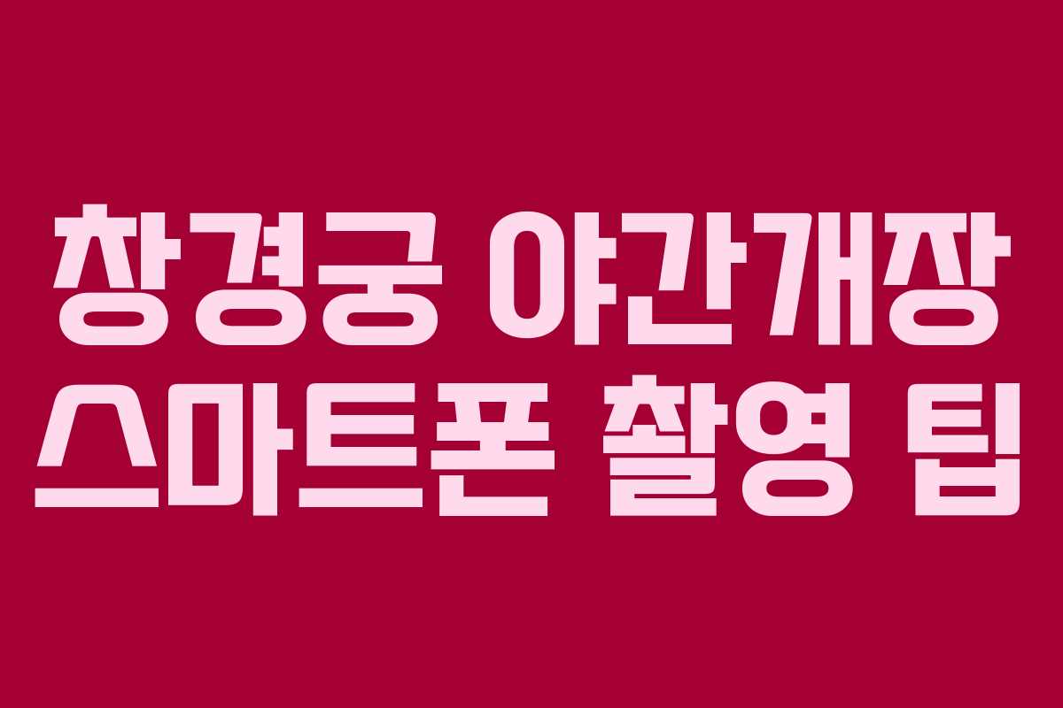 창경궁 야간개장 스마트폰 촬영 팁