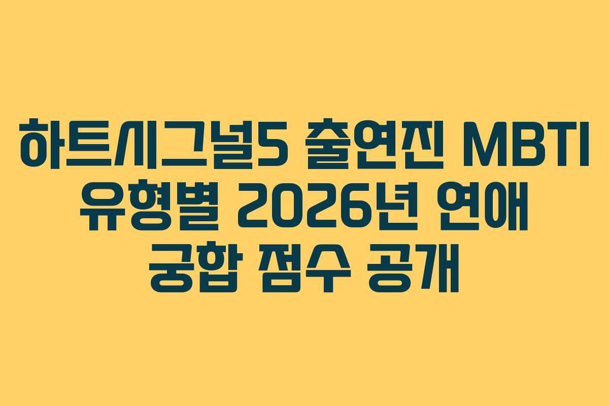 하트시그널5 출연진 MBTI 유형별 2026년 연애 궁합 점수 공개