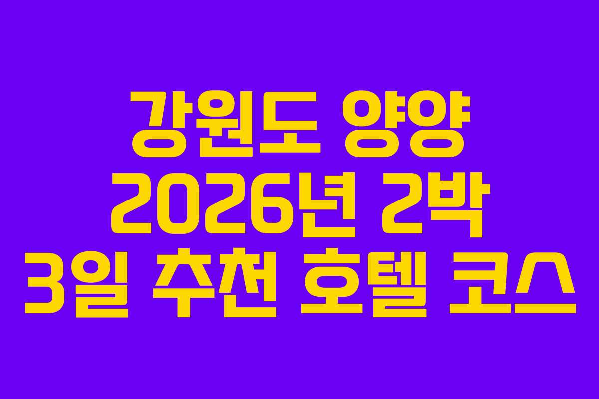 강원도 양양 2026년 2박 3일 추천 호텔 코스