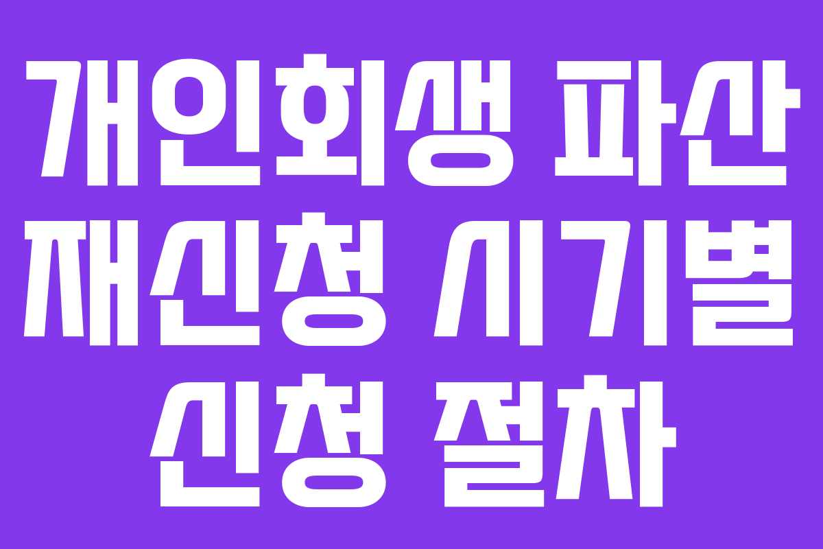 개인회생 파산 재신청 시기별 신청 절차