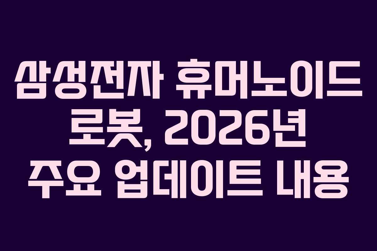 삼성전자 휴머노이드 로봇, 2026년 주요 업데이트 내용