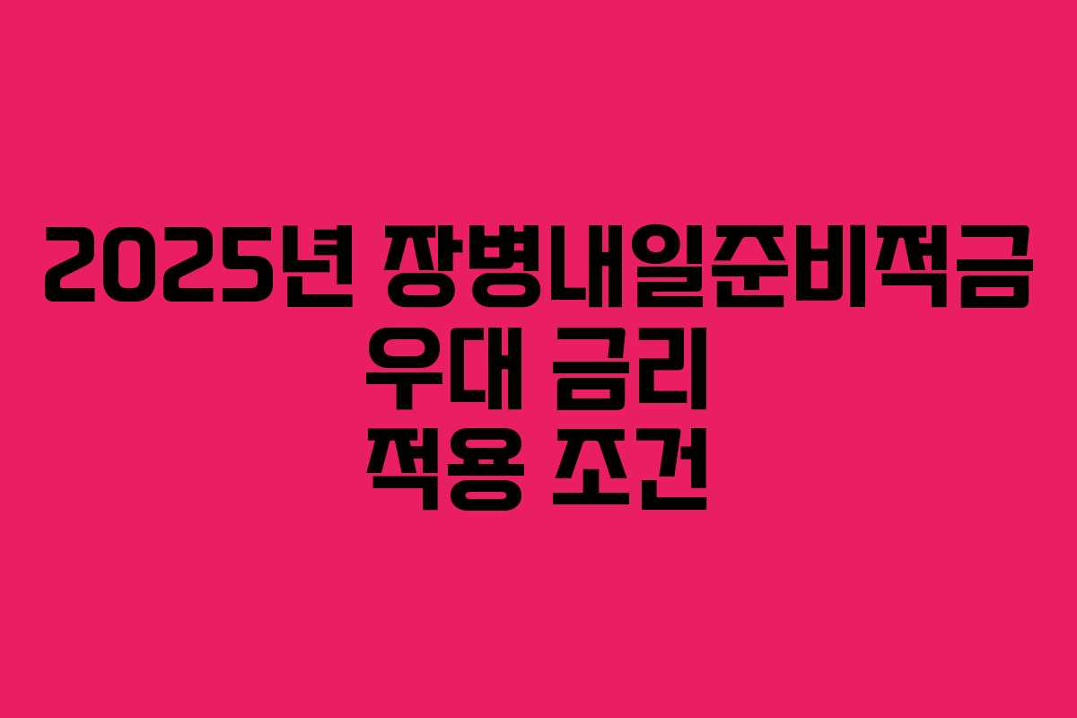 2025년 장병내일준비적금 우대 금리 적용 조건