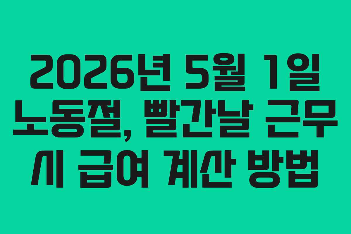 2026년 5월 1일 노동절, 빨간날 근무 시 급여 계산 방법