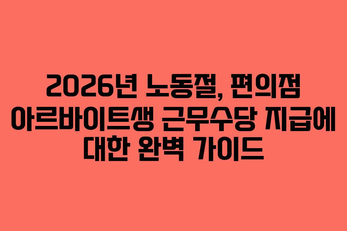2026년 노동절, 편의점 아르바이트생 근무수당 지급에 대한 완벽 가이드