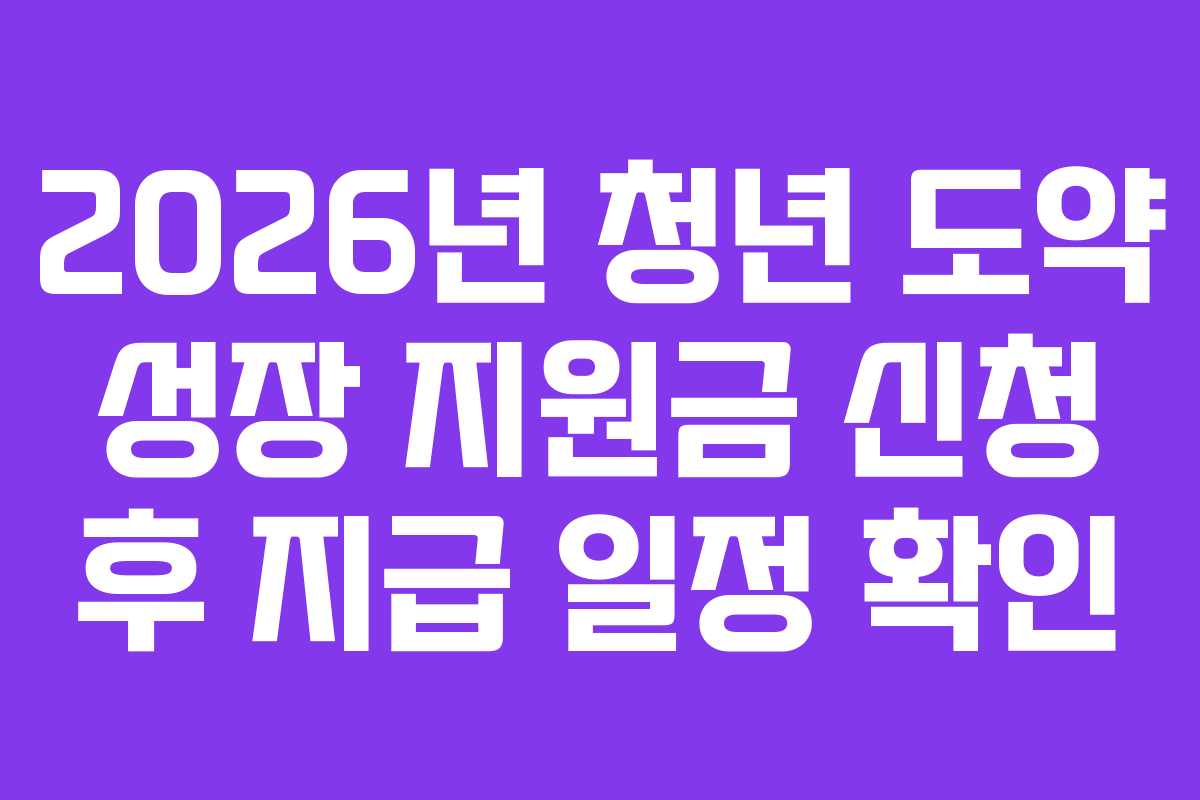 2026년 청년 도약 성장 지원금 신청 후 지급 일정 확인