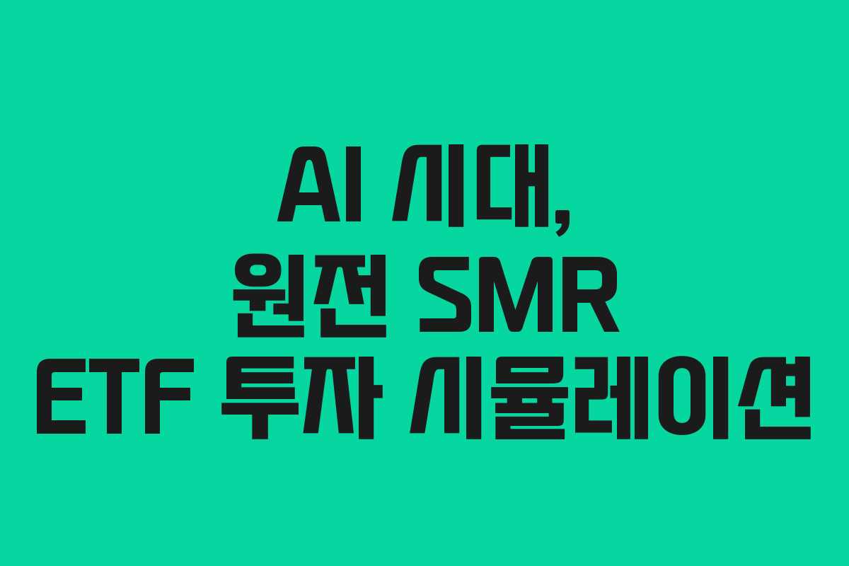 AI 시대, 원전 SMR ETF 투자 시뮬레이션