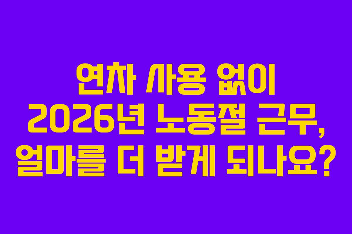연차 사용 없이 2026년 노동절 근무, 얼마를 더 받게 되나요?