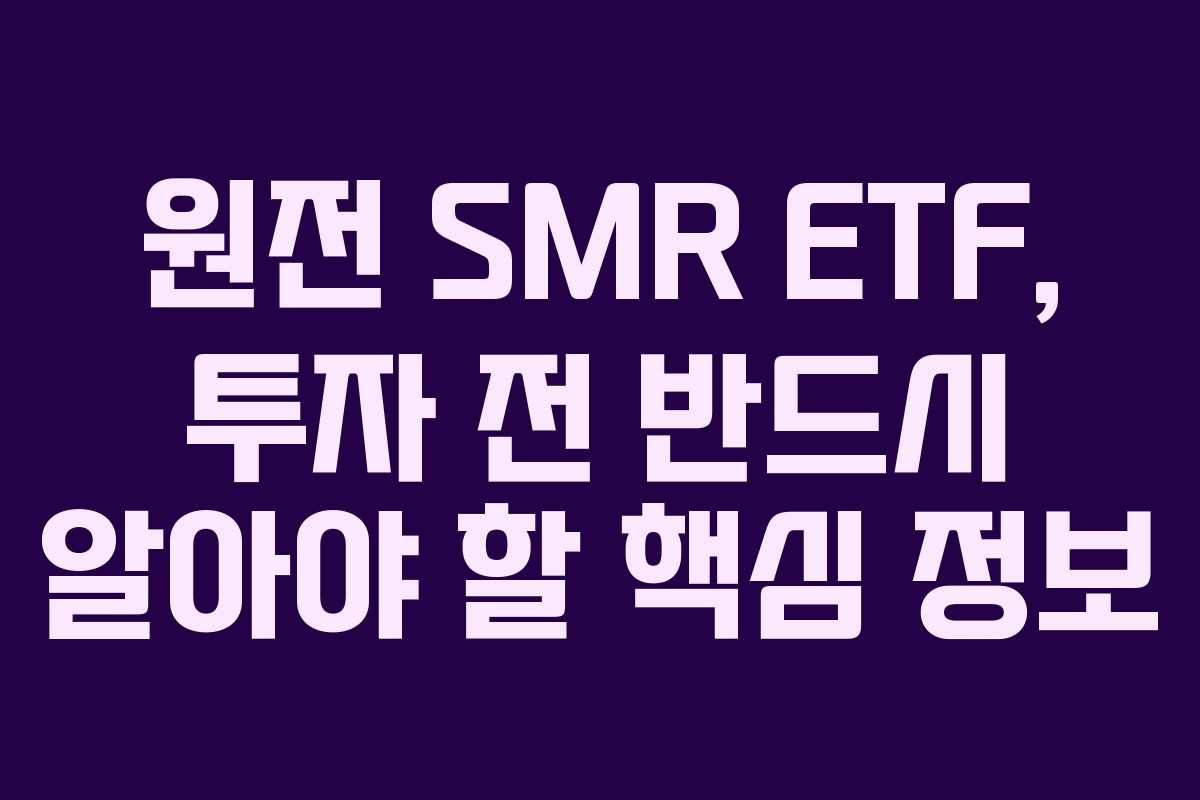 원전 SMR ETF, 투자 전 반드시 알아야 할 핵심 정보